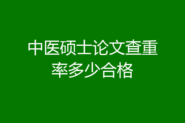 中医硕士论文查重率多少合格