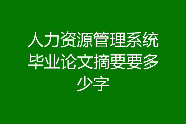 人力资源管理系统毕业论文摘要要多少字