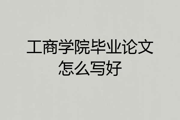 工商学院毕业论文怎么写好