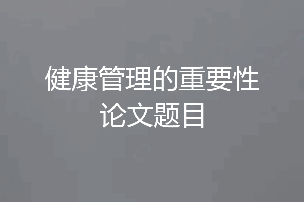 健康管理的重要性论文题目