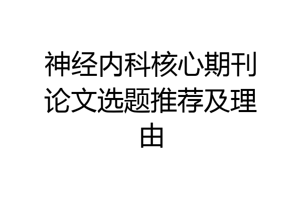 神经内科核心期刊论文选题推荐及理由