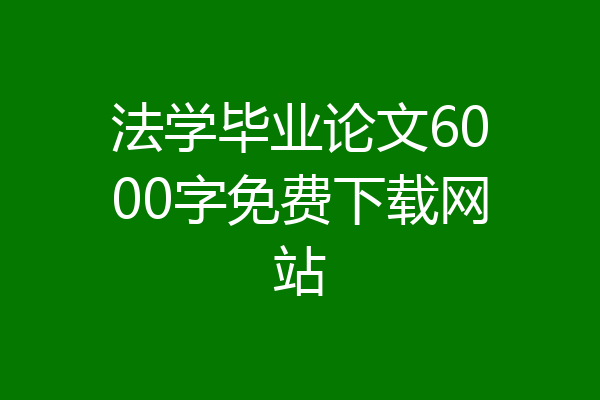 法学毕业论文6000字免费下载网站