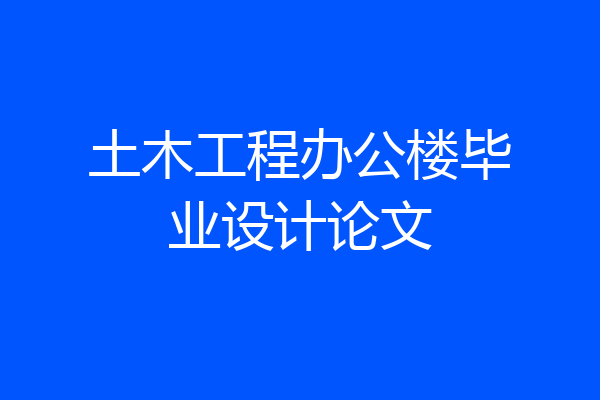 土木工程办公楼毕业设计论文