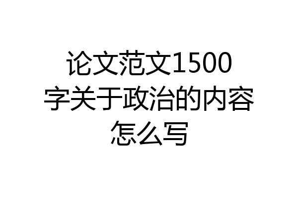 论文范文1500字关于政治的内容怎么写