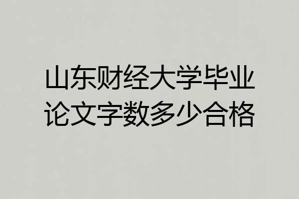 山东财经大学毕业论文字数多少合格