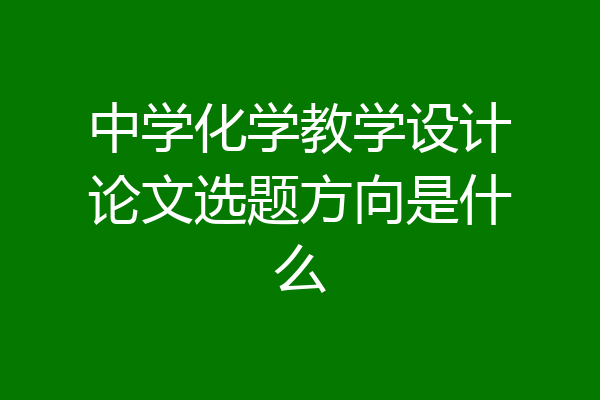 中学化学教学设计论文选题方向是什么