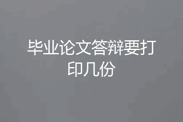 毕业论文答辩要打印几份