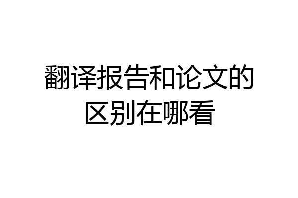翻译报告和论文的区别在哪看
