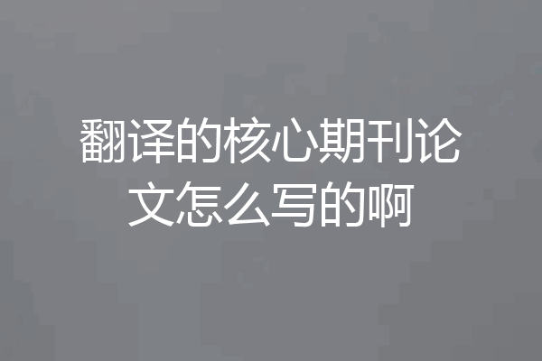 翻译的核心期刊论文怎么写的啊