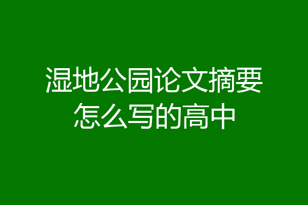 湿地公园论文摘要怎么写的高中