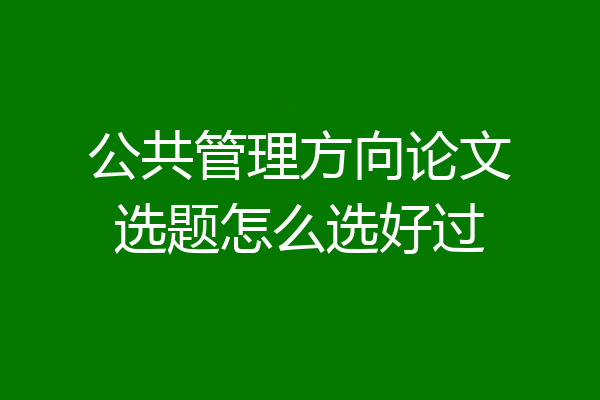 公共管理方向论文选题怎么选好过