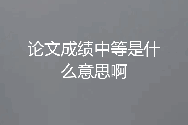 论文成绩中等是什么意思啊