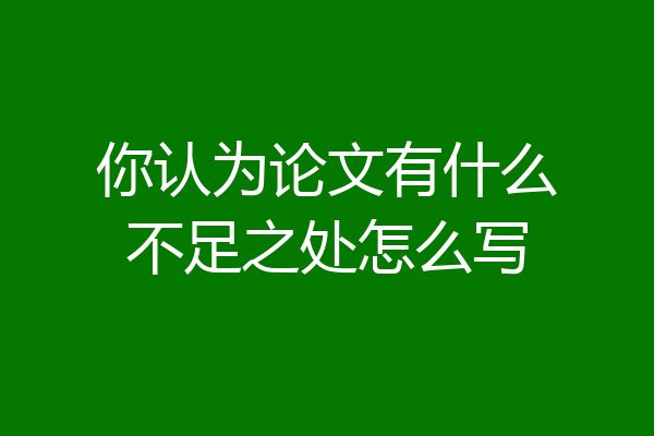 你认为论文有什么不足之处怎么写
