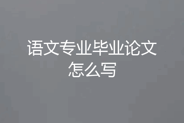 语文专业毕业论文怎么写
