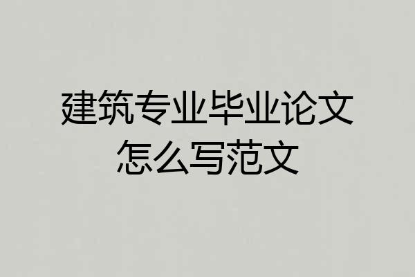 建筑专业毕业论文怎么写范文