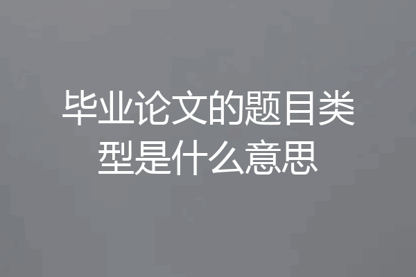 毕业论文的题目类型是什么意思