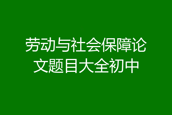 劳动与社会保障论文题目大全初中