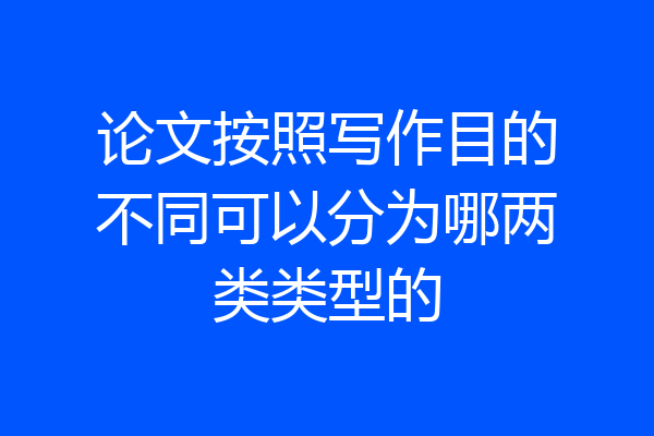 论文按照写作目的不同可以分为哪两类类型的