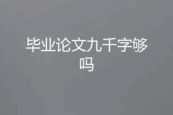 毕业论文九千字够吗