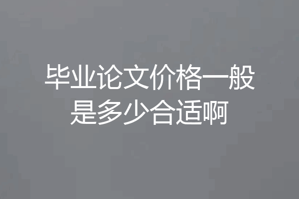 毕业论文价格一般是多少合适啊