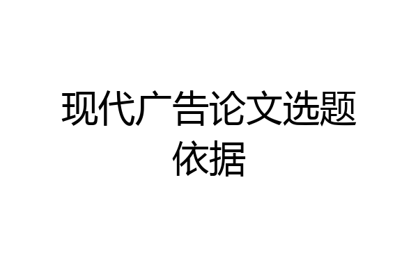 现代广告论文选题依据