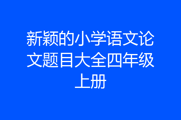 新颖的小学语文论文题目大全四年级上册