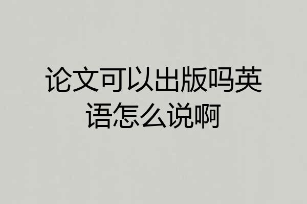 论文可以出版吗英语怎么说啊