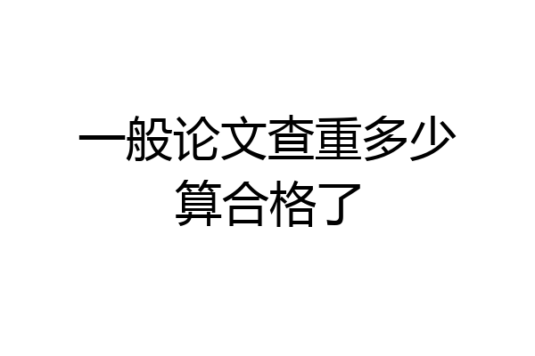 一般论文查重多少算合格了