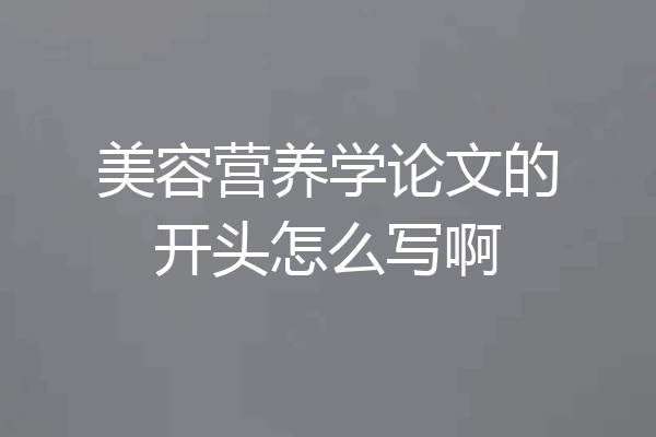 美容营养学论文的开头怎么写啊