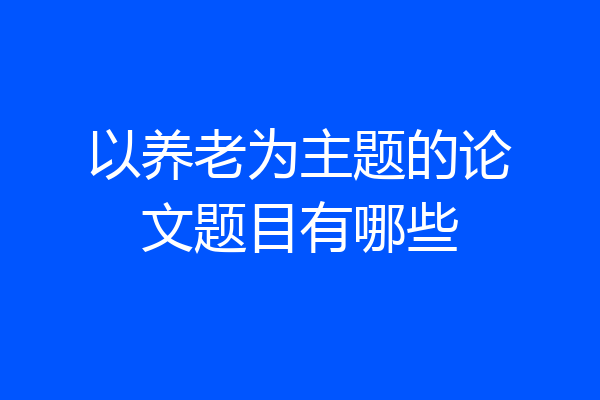 以养老为主题的论文题目有哪些