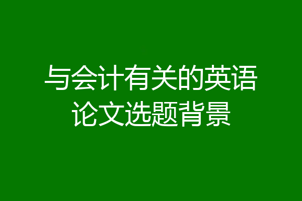 与会计有关的英语论文选题背景