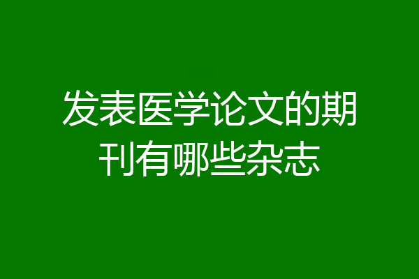 发表医学论文的期刊有哪些杂志