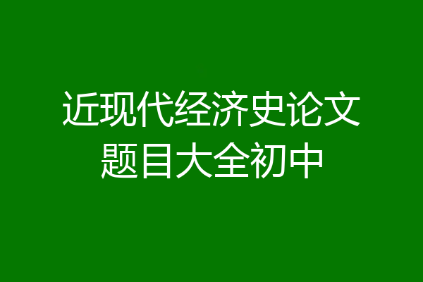 近现代经济史论文题目大全初中