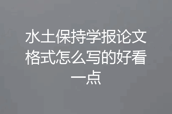 水土保持学报论文格式怎么写的好看一点