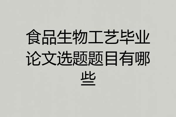 食品生物工艺毕业论文选题题目有哪些