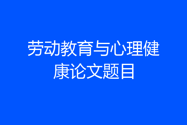 劳动教育与心理健康论文题目