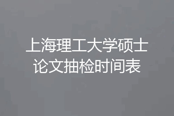 上海理工大学硕士论文抽检时间表