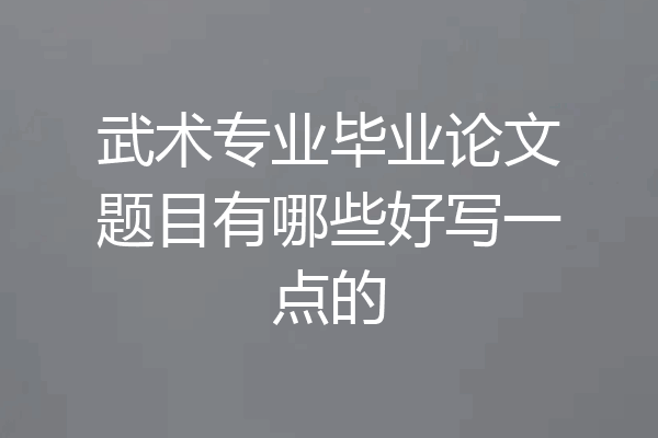 武术专业毕业论文题目有哪些好写一点的