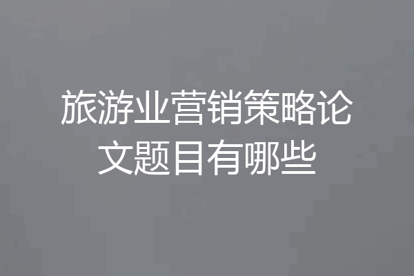 旅游业营销策略论文题目有哪些