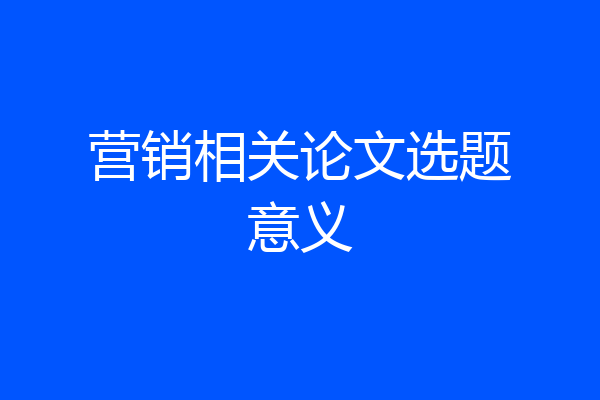 营销相关论文选题意义
