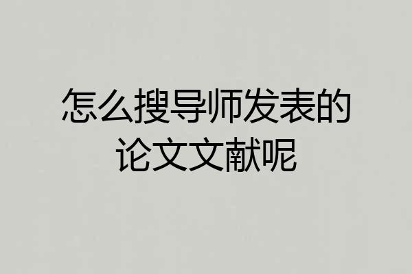 怎么搜导师发表的论文文献呢