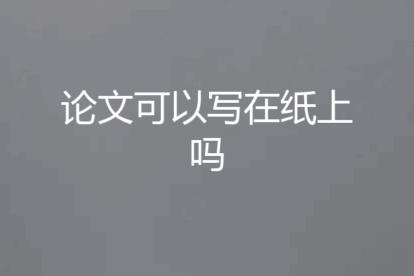 论文可以写在纸上吗