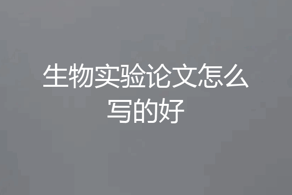 生物实验论文怎么写的好