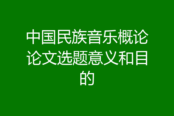 中国民族音乐概论论文选题意义和目的