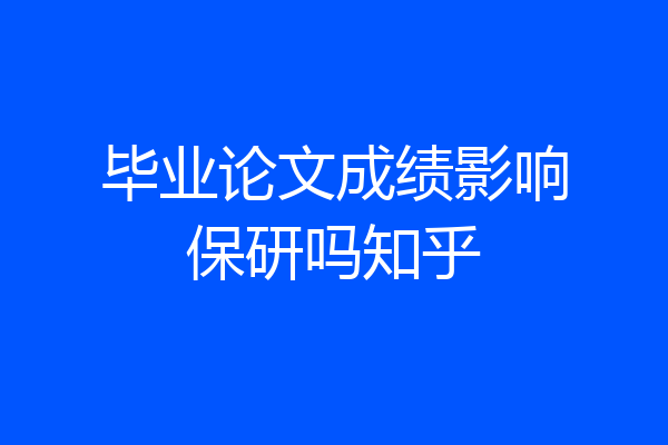 毕业论文成绩影响保研吗知乎