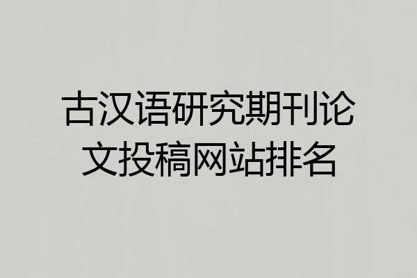 古汉语研究期刊论文投稿网站排名