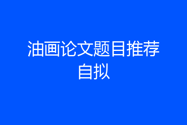 油画论文题目推荐自拟