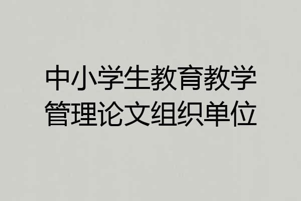 中小学生教育教学管理论文组织单位