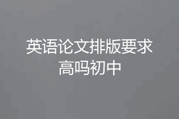 英语论文排版要求高吗初中