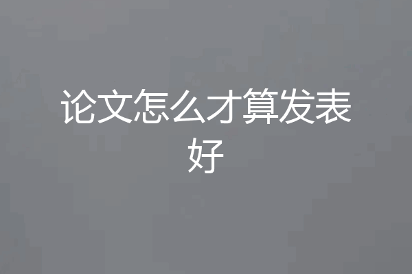论文怎么才算发表好